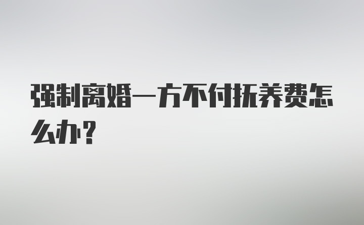 强制离婚一方不付抚养费怎么办？