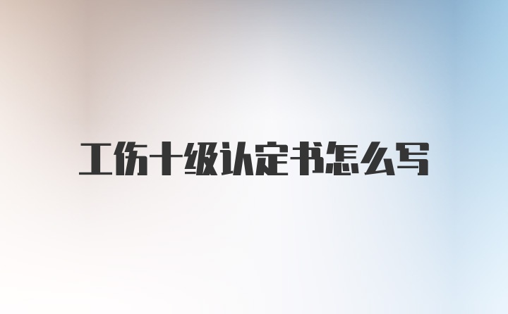 工伤十级认定书怎么写