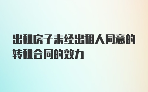 出租房子未经出租人同意的转租合同的效力