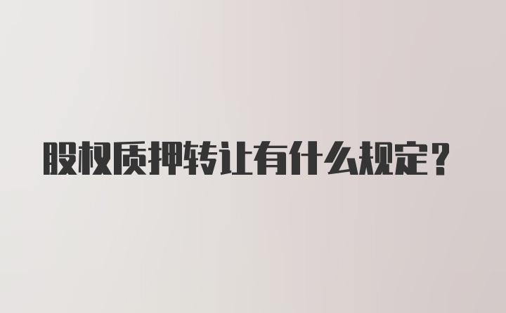 股权质押转让有什么规定？