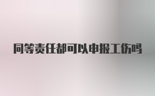 同等责任都可以申报工伤吗