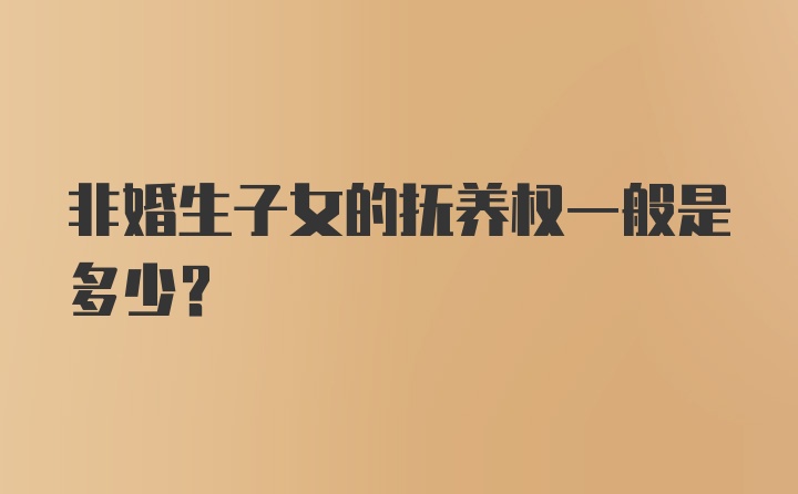 非婚生子女的抚养权一般是多少？