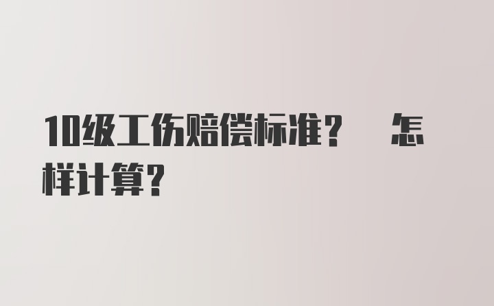 10级工伤赔偿标准? 怎样计算?