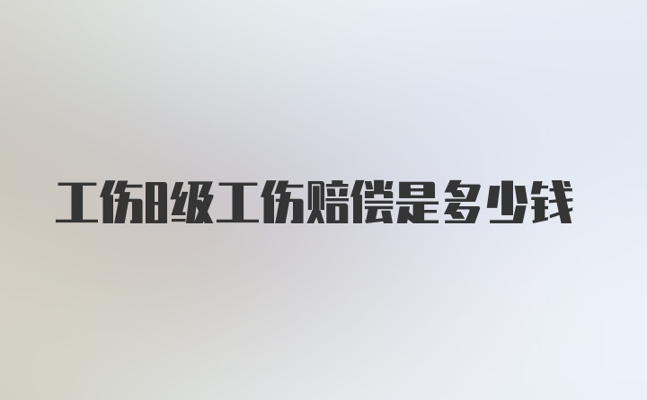 工伤8级工伤赔偿是多少钱