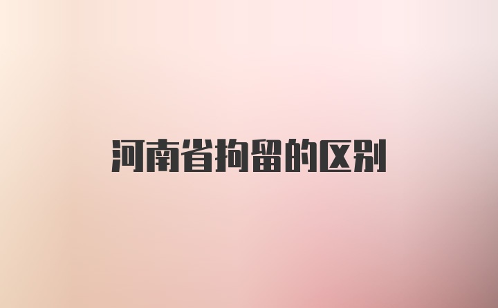 河南省拘留的区别