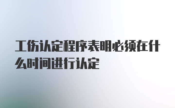 工伤认定程序表明必须在什么时间进行认定