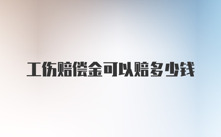 工伤赔偿金可以赔多少钱