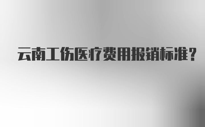 云南工伤医疗费用报销标准？