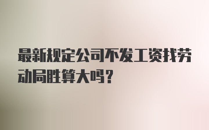 最新规定公司不发工资找劳动局胜算大吗？