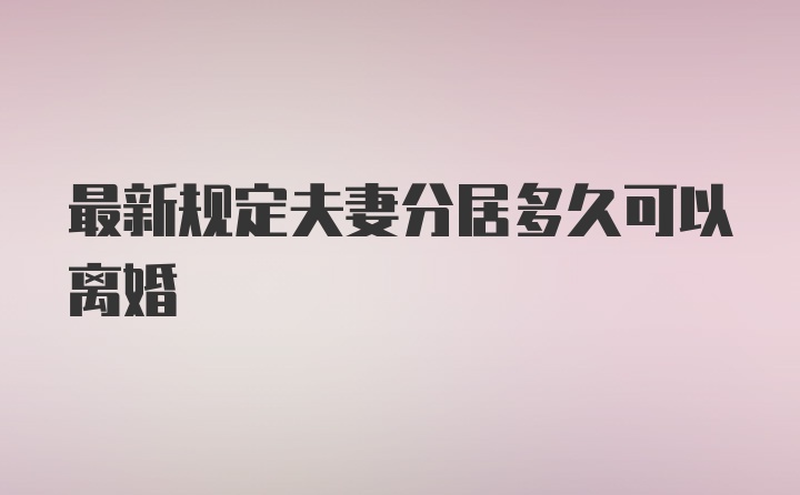 最新规定夫妻分居多久可以离婚