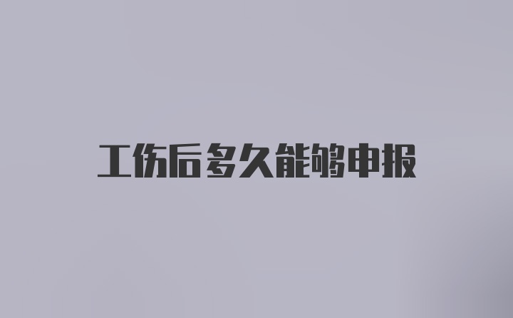 工伤后多久能够申报