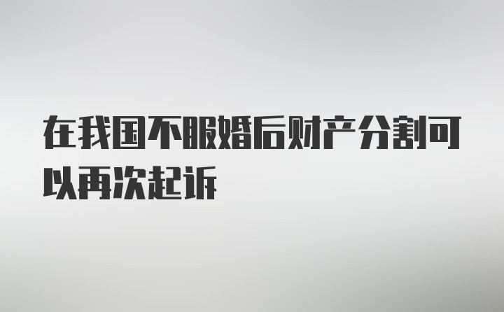 在我国不服婚后财产分割可以再次起诉