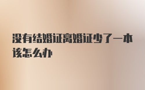 没有结婚证离婚证少了一本该怎么办