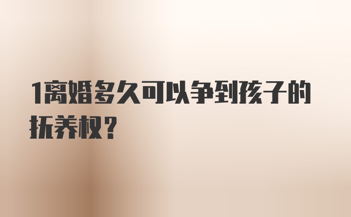 1离婚多久可以争到孩子的抚养权？