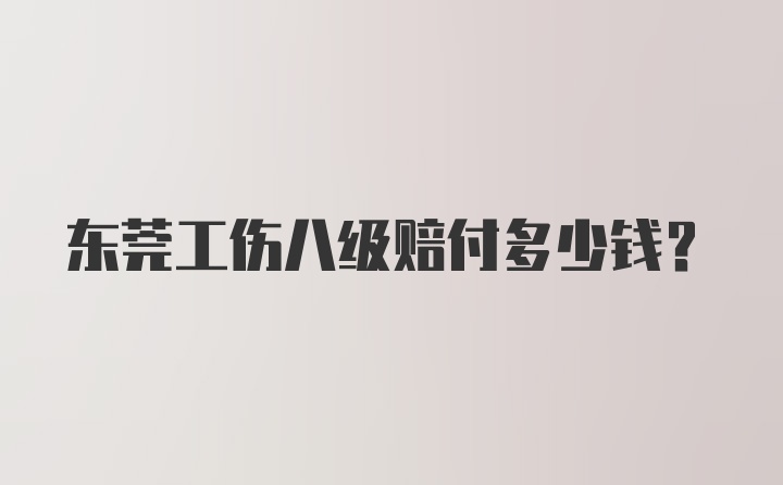 东莞工伤八级赔付多少钱？