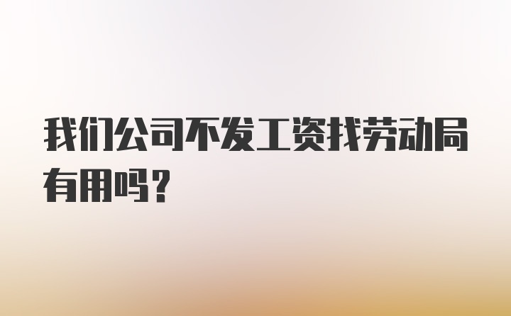 我们公司不发工资找劳动局有用吗？