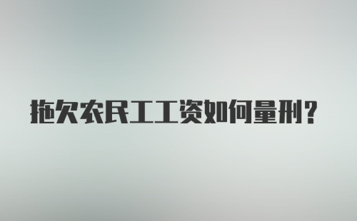 拖欠农民工工资如何量刑？