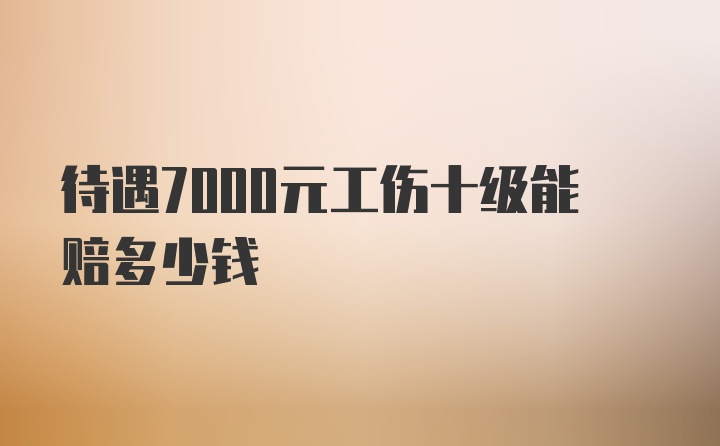 待遇7000元工伤十级能赔多少钱