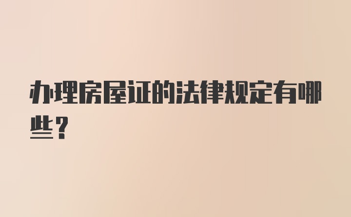 办理房屋证的法律规定有哪些？