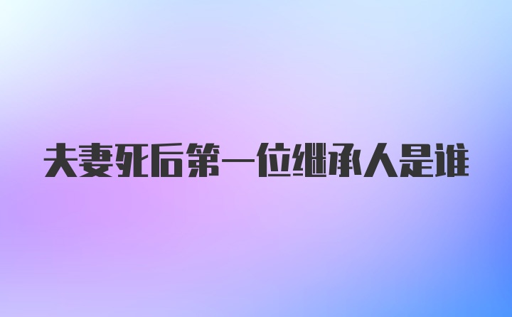 夫妻死后第一位继承人是谁