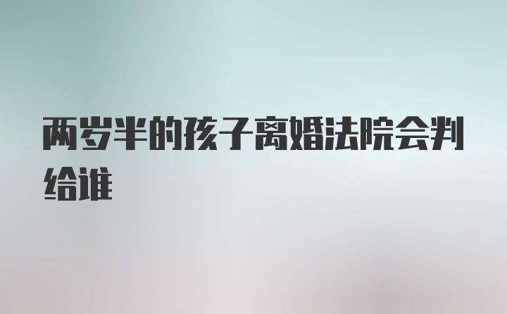 两岁半的孩子离婚法院会判给谁