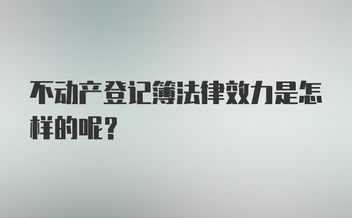 不动产登记簿法律效力是怎样的呢？