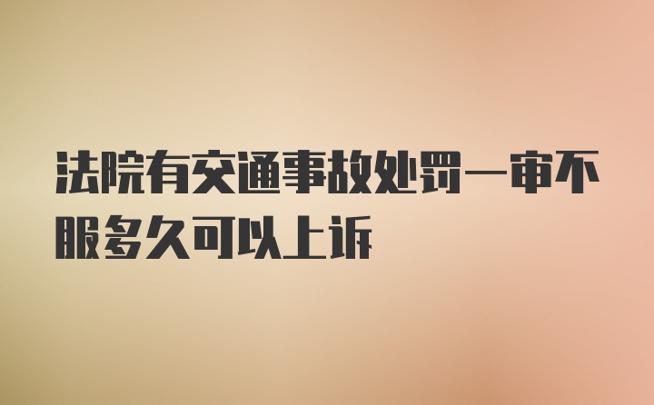 法院有交通事故处罚一审不服多久可以上诉