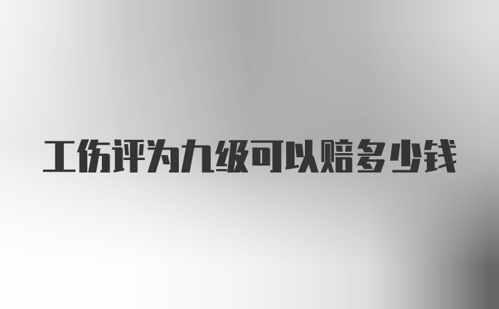 工伤评为九级可以赔多少钱