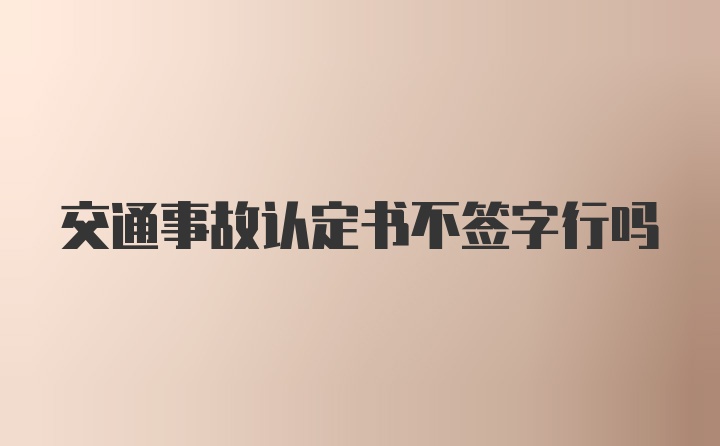 交通事故认定书不签字行吗