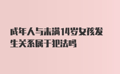 成年人与未满14岁女孩发生关系属于犯法吗