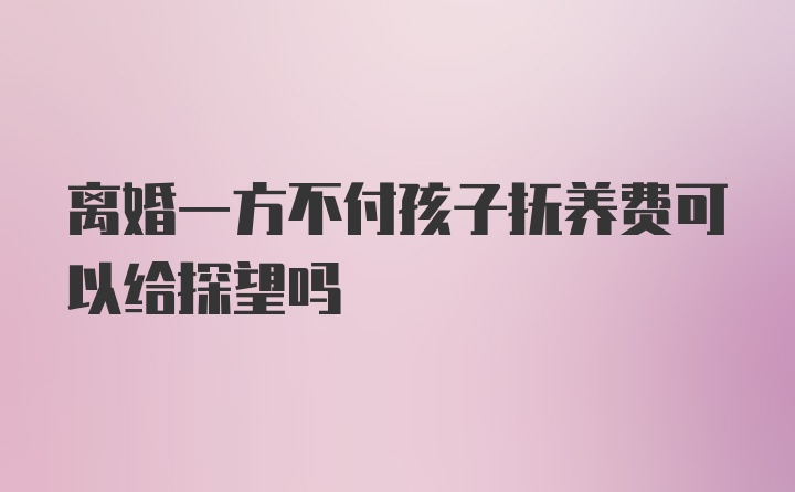 离婚一方不付孩子抚养费可以给探望吗