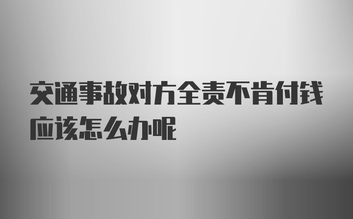 交通事故对方全责不肯付钱应该怎么办呢