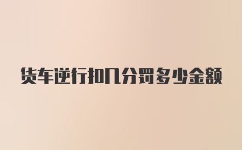 货车逆行扣几分罚多少金额