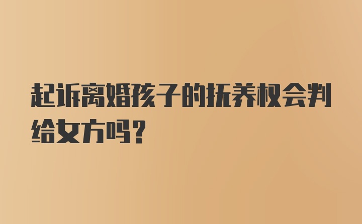 起诉离婚孩子的抚养权会判给女方吗？