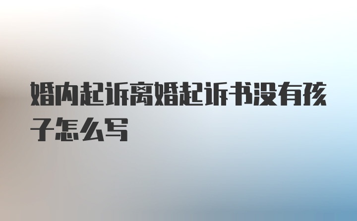 婚内起诉离婚起诉书没有孩子怎么写