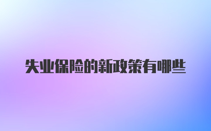 失业保险的新政策有哪些