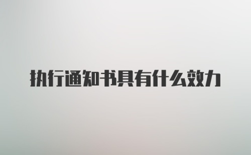 执行通知书具有什么效力