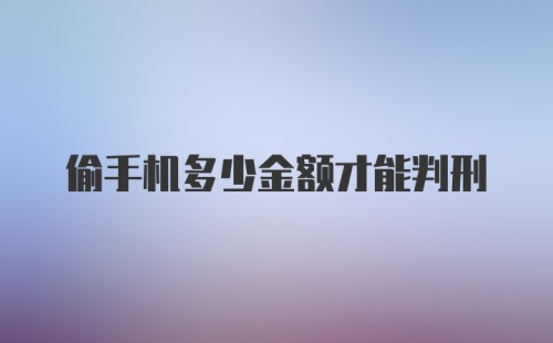 偷手机多少金额才能判刑