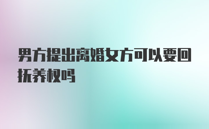 男方提出离婚女方可以要回抚养权吗