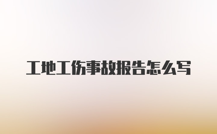 工地工伤事故报告怎么写