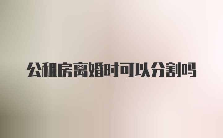 公租房离婚时可以分割吗