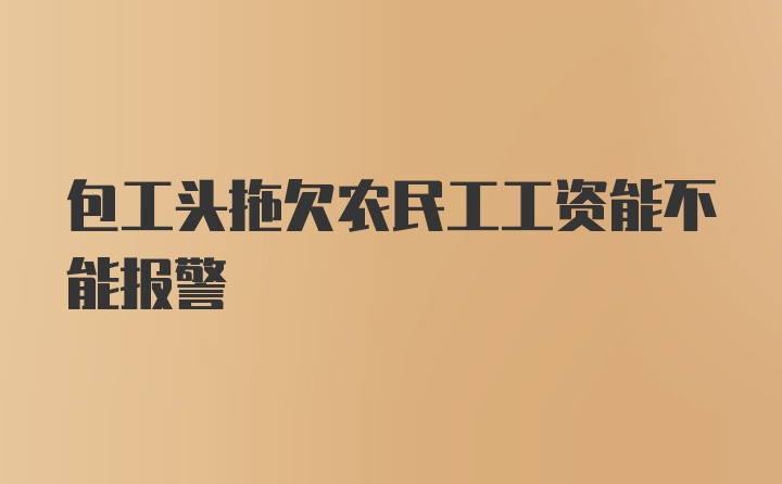 包工头拖欠农民工工资能不能报警