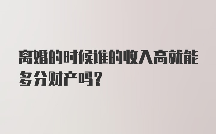 离婚的时候谁的收入高就能多分财产吗？