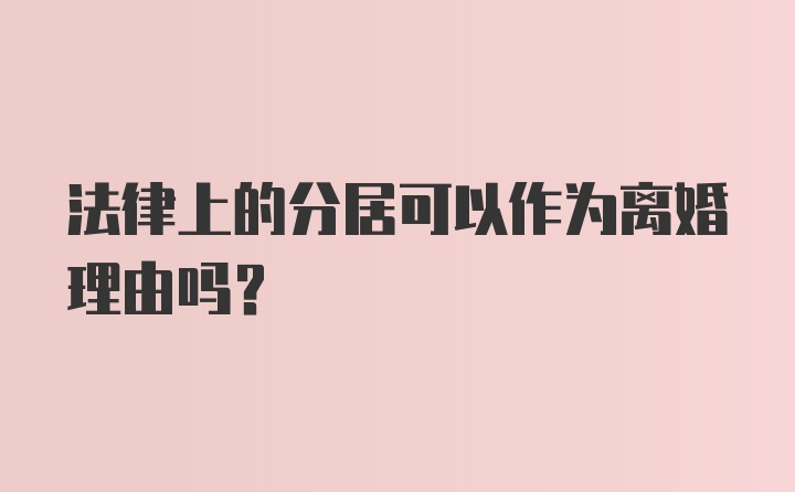 法律上的分居可以作为离婚理由吗？