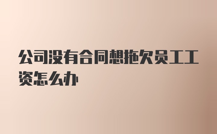 公司没有合同想拖欠员工工资怎么办