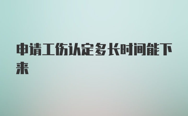 申请工伤认定多长时间能下来