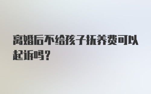 离婚后不给孩子抚养费可以起诉吗？