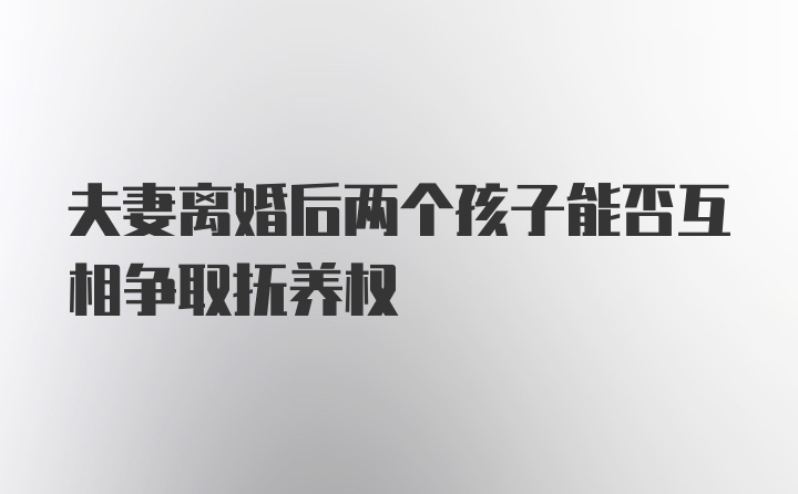 夫妻离婚后两个孩子能否互相争取抚养权