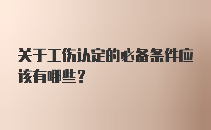 关于工伤认定的必备条件应该有哪些？