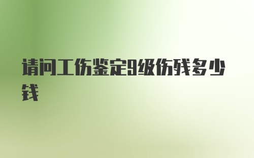 请问工伤鉴定9级伤残多少钱